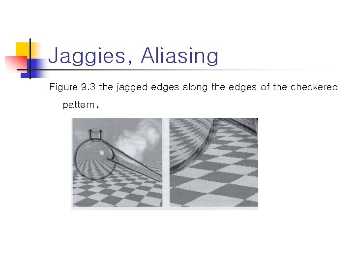 Jaggies, Aliasing Figure 9. 3 the jagged edges along the edges of the checkered