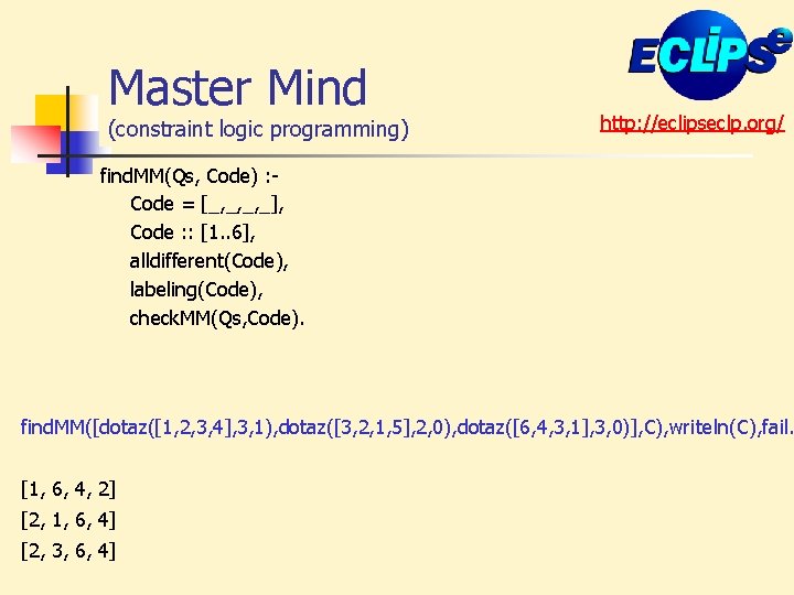 Master Mind (constraint logic programming) http: //eclipseclp. org/ find. MM(Qs, Code) : Code =