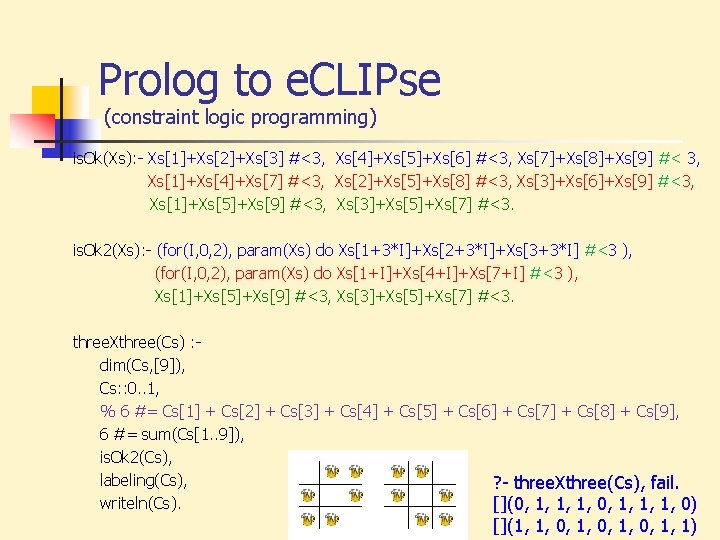 Prolog to e. CLIPse (constraint logic programming) is. Ok(Xs): Xs[1]+Xs[2]+Xs[3] #<3, Xs[4]+Xs[5]+Xs[6] #<3, Xs[7]+Xs[8]+Xs[9]