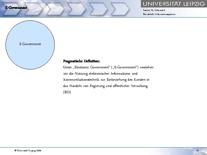 E-Government Institut für Informatik Betriebliche Informationssysteme E-Government Pragmatische Definition: Unter „Electronic Government“ („E-Government“) verstehen
