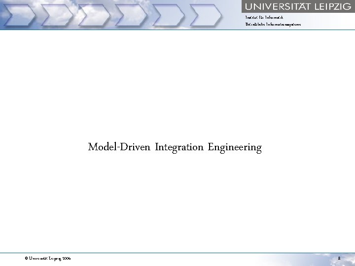 Institut für Informatik Betriebliche Informationssysteme Model-Driven Integration Engineering © Universität Leipzig 2006 8 