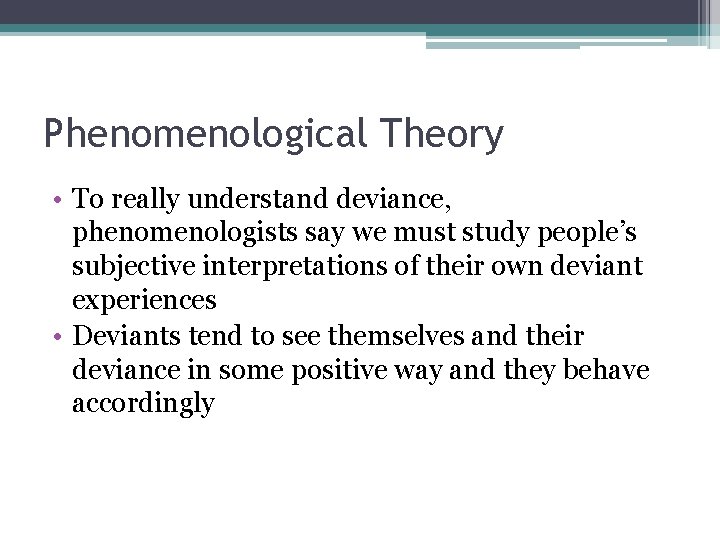 Phenomenological Theory • To really understand deviance, phenomenologists say we must study people’s subjective