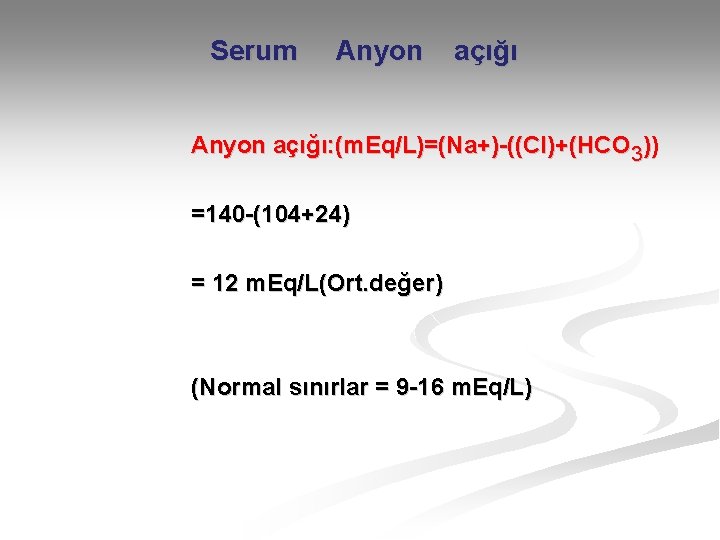 Serum Anyon açığı: (m. Eq/L)=(Na+)-((Cl)+(HCO 3)) =140 -(104+24) = 12 m. Eq/L(Ort. değer) (Normal