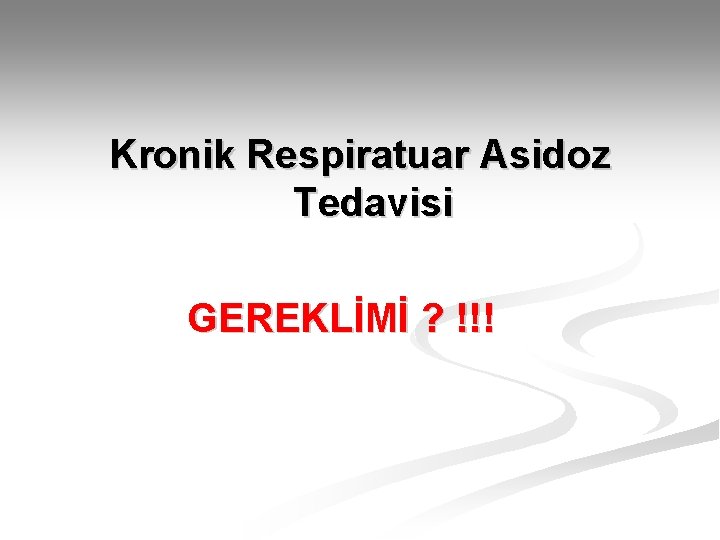 Kronik Respiratuar Asidoz Tedavisi GEREKLİMİ ? !!! 