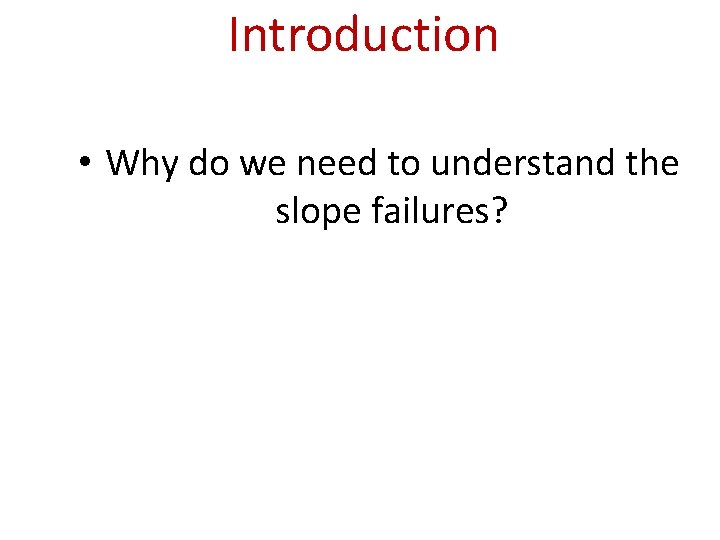 Introduction • Why do we need to understand the slope failures? 