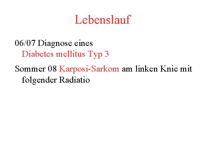 Lebenslauf 06/07 Diagnose eines Diabetes mellitus Typ 3 Sommer 08 Karposi-Sarkom am linken Knie