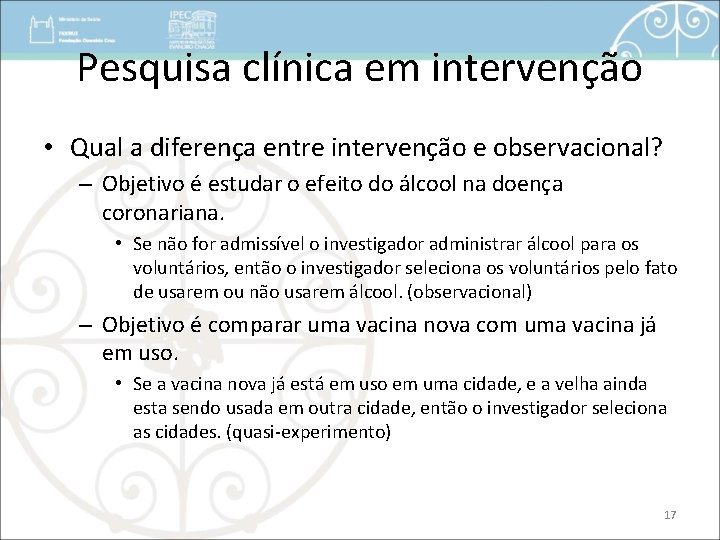 Pesquisa clínica em intervenção • Qual a diferença entre intervenção e observacional? – Objetivo