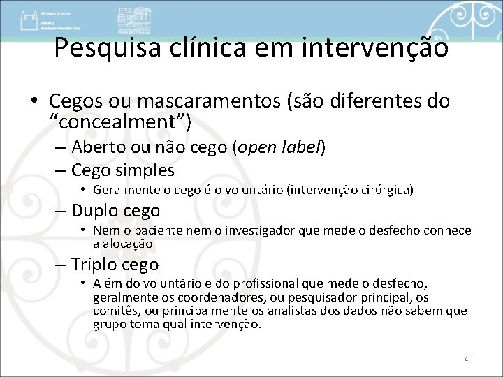 Pesquisa clínica em intervenção • Cegos ou mascaramentos (são diferentes do “concealment”) – Aberto