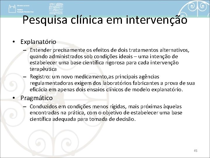 Pesquisa clínica em intervenção • Explanatório – Entender precisamente os efeitos de dois tratamentos