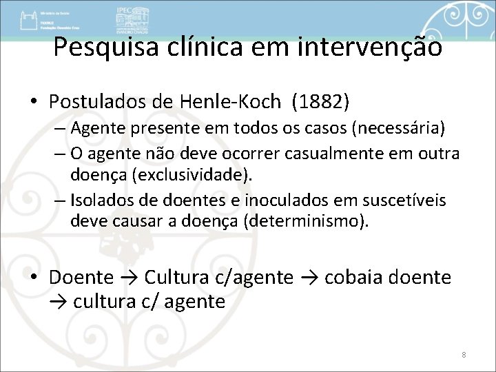 Pesquisa clínica em intervenção • Postulados de Henle-Koch (1882) – Agente presente em todos