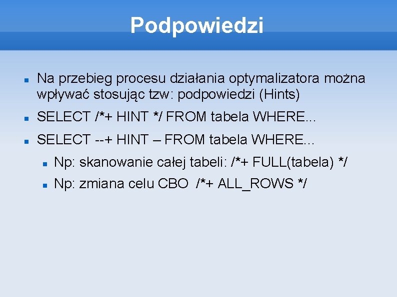 Podpowiedzi Na przebieg procesu działania optymalizatora można wpływać stosując tzw: podpowiedzi (Hints) SELECT /*+