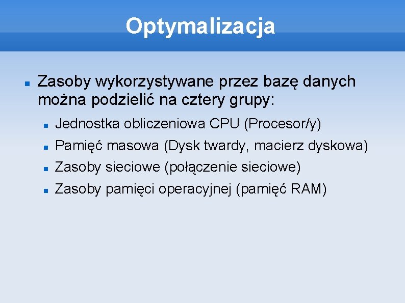 Optymalizacja Zasoby wykorzystywane przez bazę danych można podzielić na cztery grupy: Jednostka obliczeniowa CPU