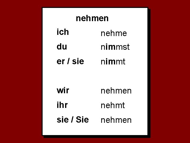 nehmen ich nehme du nimmst er / sie nimmt wir nehmen ihr nehmt sie