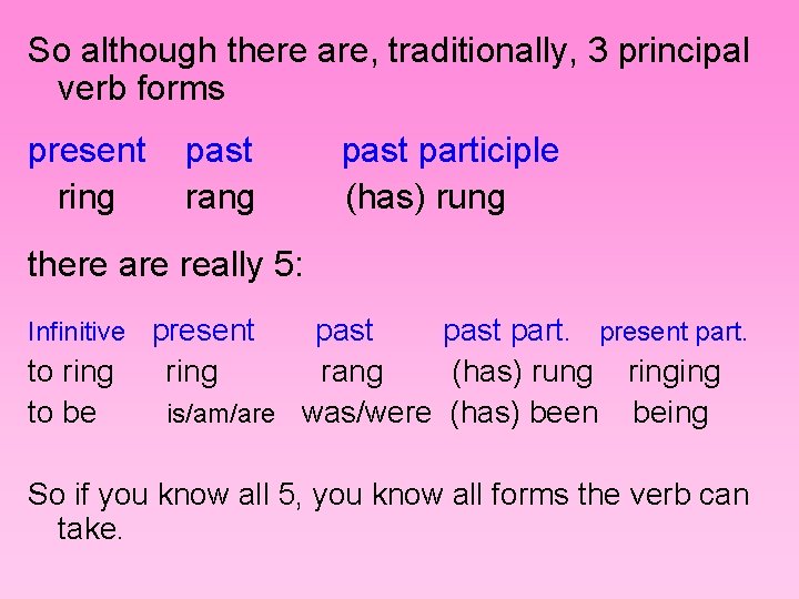 So although there are, traditionally, 3 principal verb forms present ring past rang past