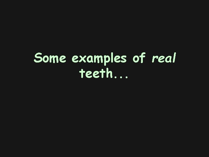Some examples of real teeth. . . 