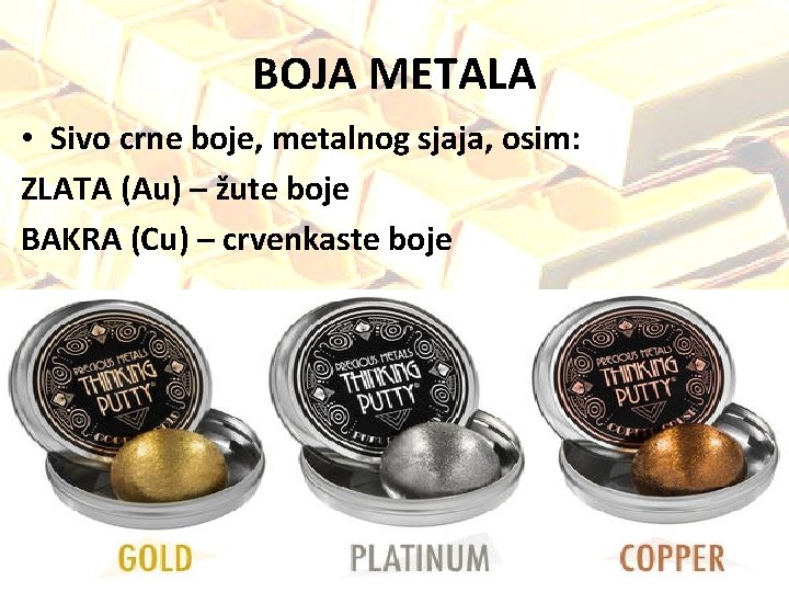BOJA METALA • Sivo crne boje, metalnog sjaja, osim: ZLATA (Au) – žute boje