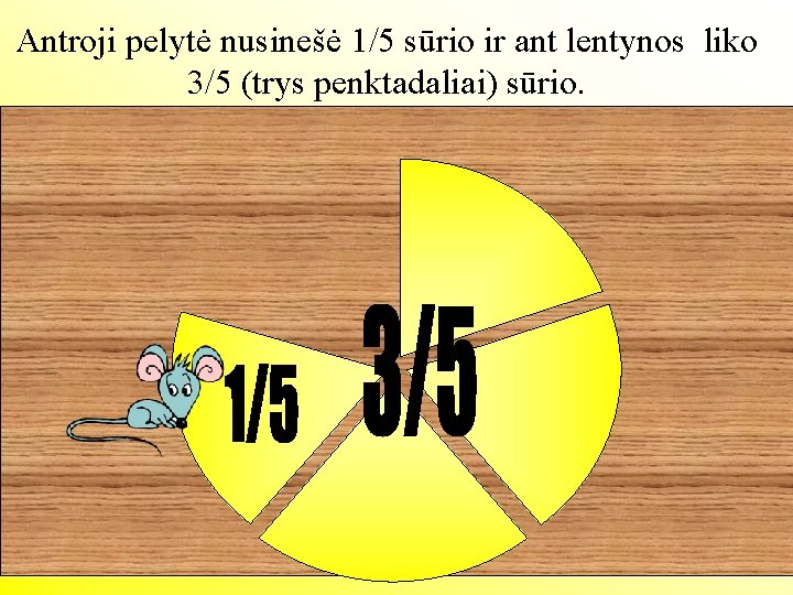 Antroji pelytė nusinešė 1/5 sūrio ir ant lentynos liko 3/5 (trys penktadaliai) sūrio. 