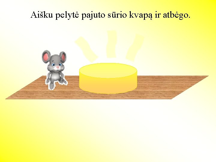 Aišku pelytė pajuto sūrio kvapą ir atbėgo. 