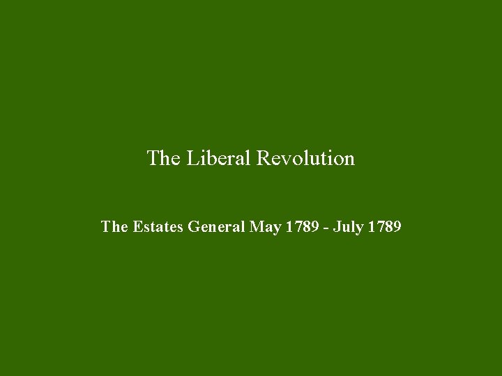 The Liberal Revolution The Estates General May 1789 - July 1789 