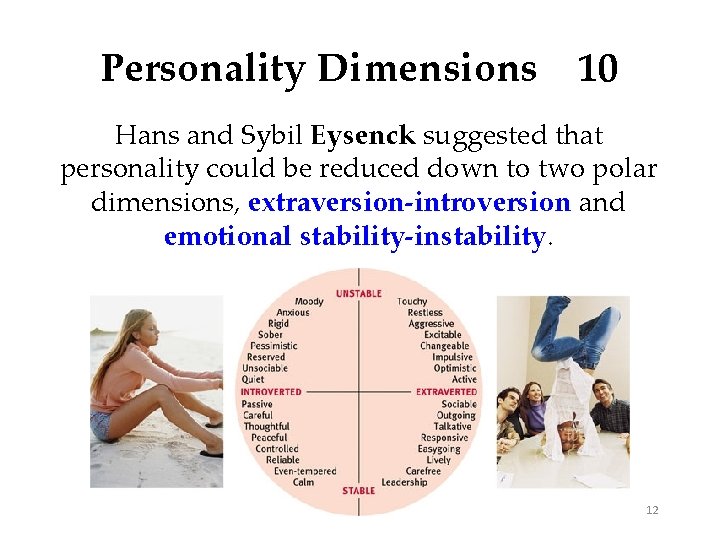 Personality Dimensions 10 Hans and Sybil Eysenck suggested that personality could be reduced down