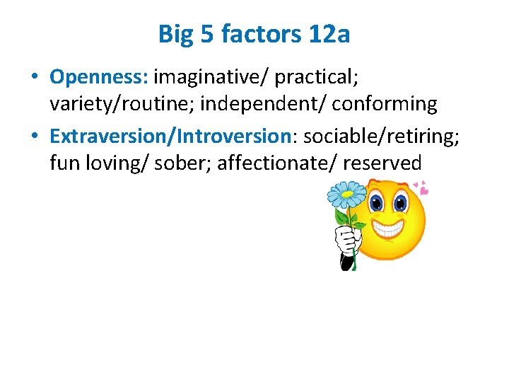 Big 5 factors 12 a • Openness: imaginative/ practical; variety/routine; independent/ conforming • Extraversion/Introversion:
