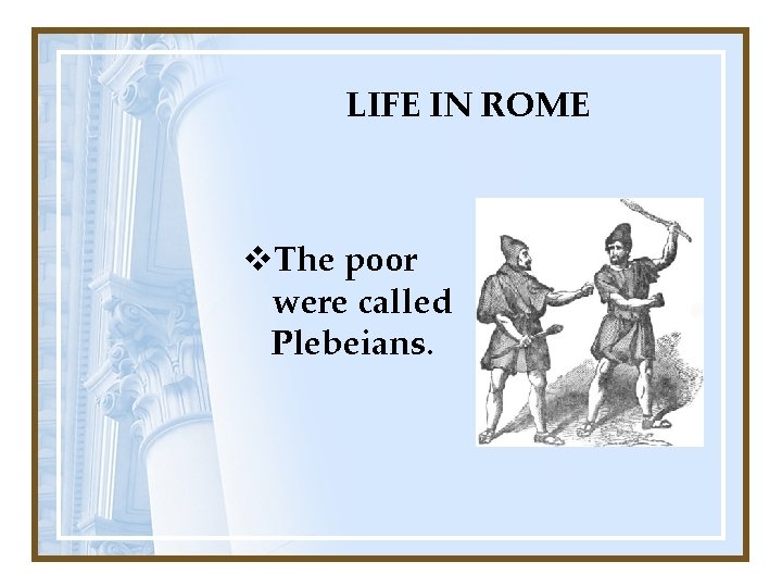 LIFE IN ROME v. The poor were called Plebeians. 