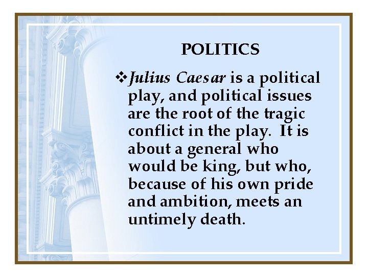 POLITICS v. Julius Caesar is a political play, and political issues are the root