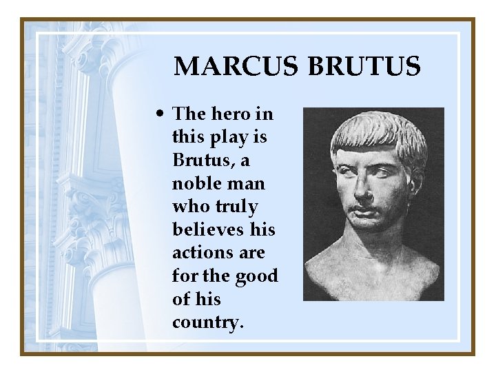 MARCUS BRUTUS • The hero in this play is Brutus, a noble man who