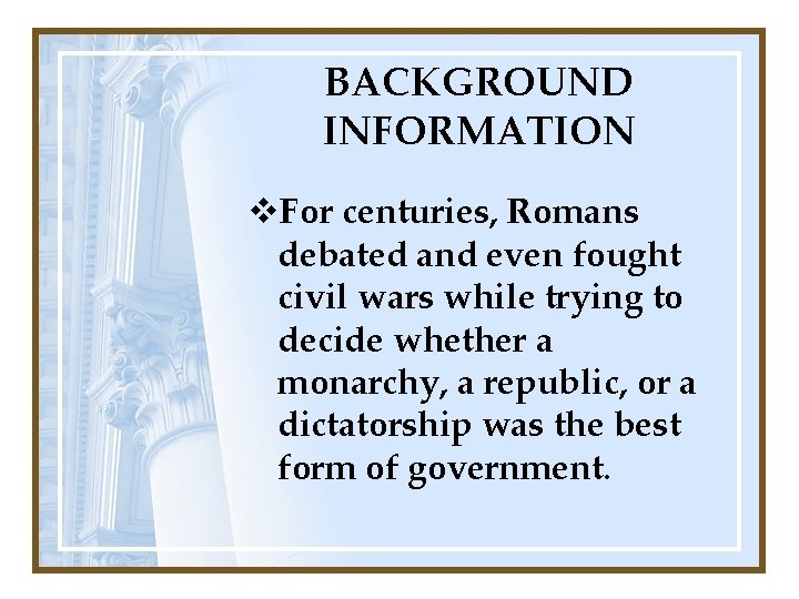 BACKGROUND INFORMATION v. For centuries, Romans debated and even fought civil wars while trying