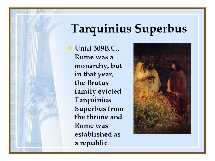 Tarquinius Superbus v Until 509 B. C. , Rome was a monarchy, but in