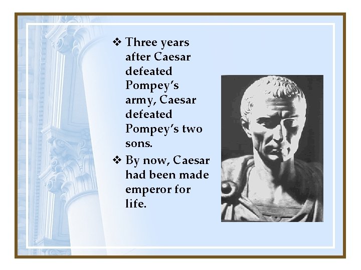 v Three years after Caesar defeated Pompey’s army, Caesar defeated Pompey’s two sons. v