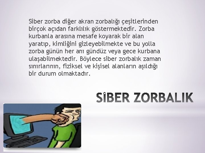 Siber zorba diğer akran zorbalığı çeşitlerinden birçok açıdan farklılık göstermektedir. Zorba kurbanla arasına mesafe