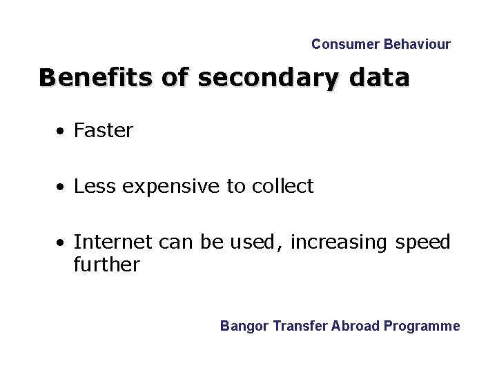Consumer Behaviour Benefits of secondary data • Faster • Less expensive to collect •