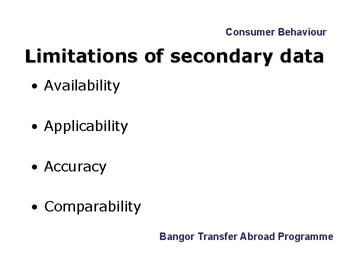 Consumer Behaviour Limitations of secondary data • Availability • Applicability • Accuracy • Comparability