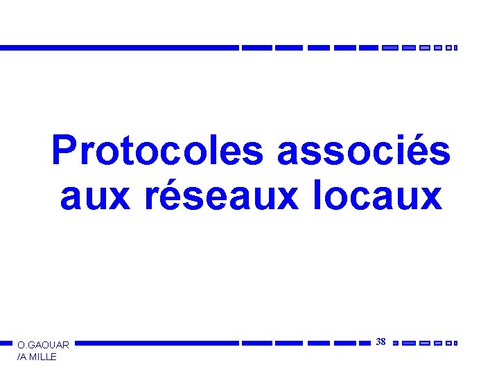 Protocoles associés aux réseaux locaux O. GAOUAR /A MILLE 38 