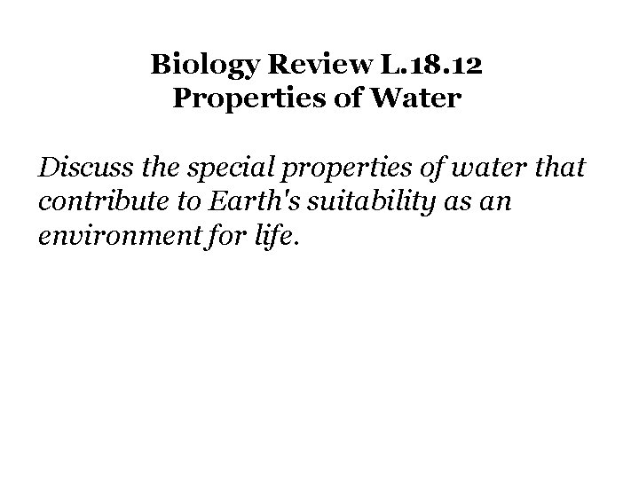 Biology Review L. 18. 12 Properties of Water Discuss the special properties of water