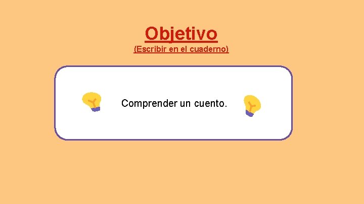 Objetivo (Escribir en el cuaderno) Comprender un cuento. 