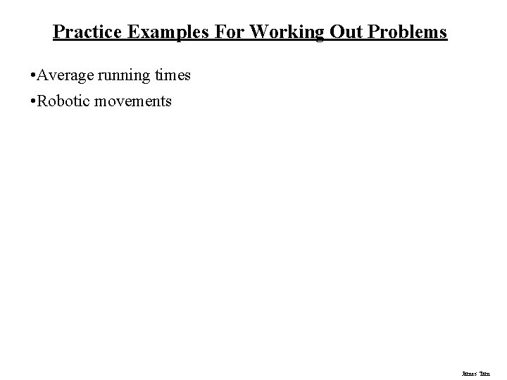 Practice Examples For Working Out Problems • Average running times • Robotic movements James Practice Examples For Working Out Problems • Average running times • Robotic movements James