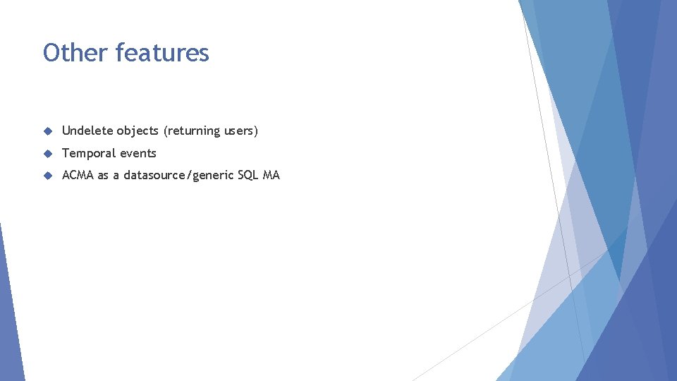 Other features Undelete objects (returning users) Temporal events ACMA as a datasource/generic SQL MA