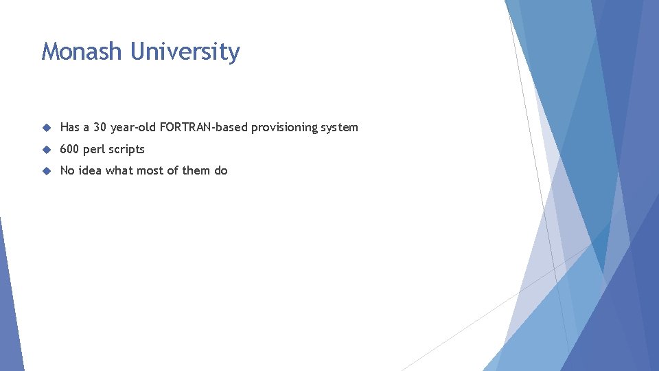 Monash University Has a 30 year-old FORTRAN-based provisioning system 600 perl scripts No idea