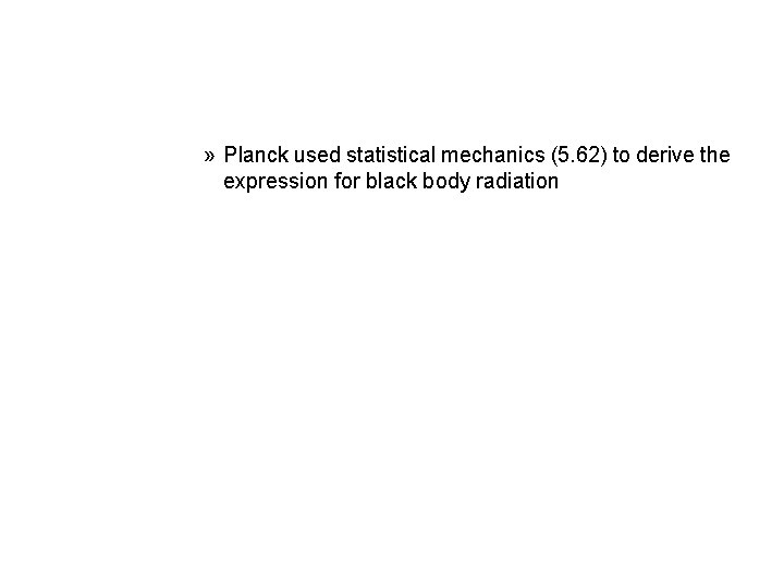 » Planck used statistical mechanics (5. 62) to derive the expression for black body