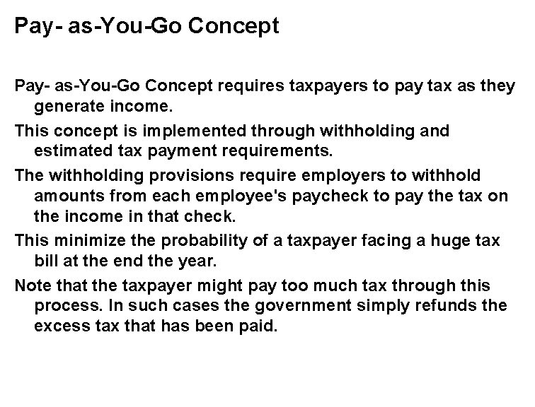 Pay- as-You-Go Concept requires taxpayers to pay tax as they generate income. This concept