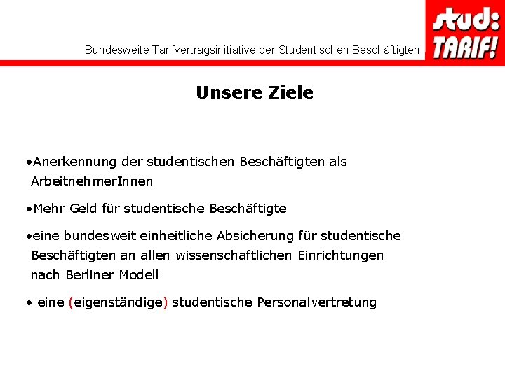 Bundesweite Tarifvertragsinitiative der Studentischen Beschäftigten Unsere Ziele • Anerkennung der studentischen Beschäftigten als Arbeitnehmer.