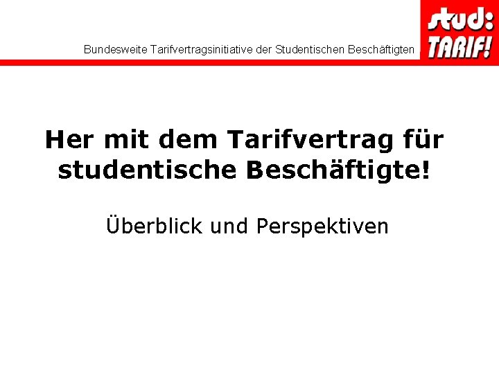 Bundesweite Tarifvertragsinitiative der Studentischen Beschäftigten Her mit dem Tarifvertrag für studentische Beschäftigte! Überblick und