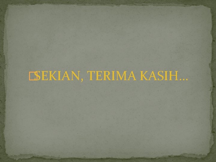 �SEKIAN, TERIMA KASIH… 