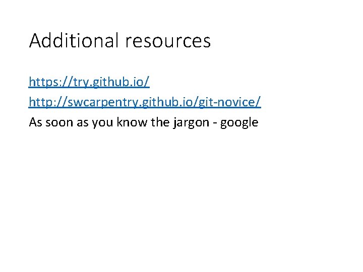 Additional resources https: //try. github. io/ http: //swcarpentry. github. io/git-novice/ As soon as you Additional resources https: //try. github. io/ http: //swcarpentry. github. io/git-novice/ As soon as you