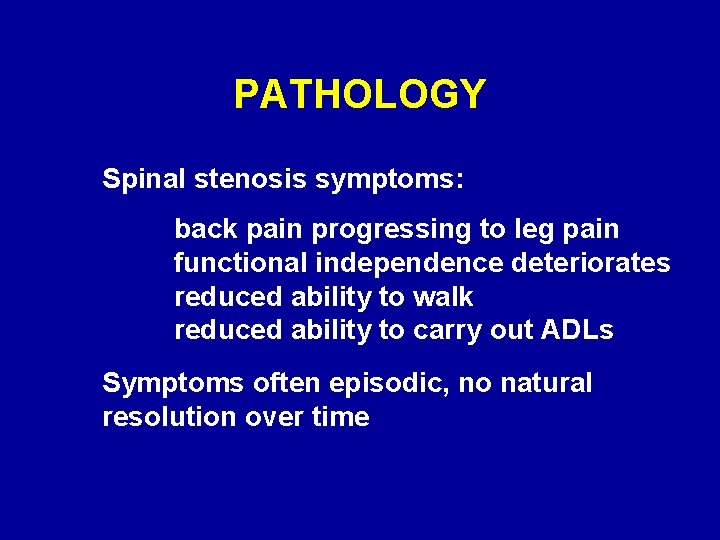 PATHOLOGY Spinal stenosis symptoms: back pain progressing to leg pain functional independence deteriorates reduced