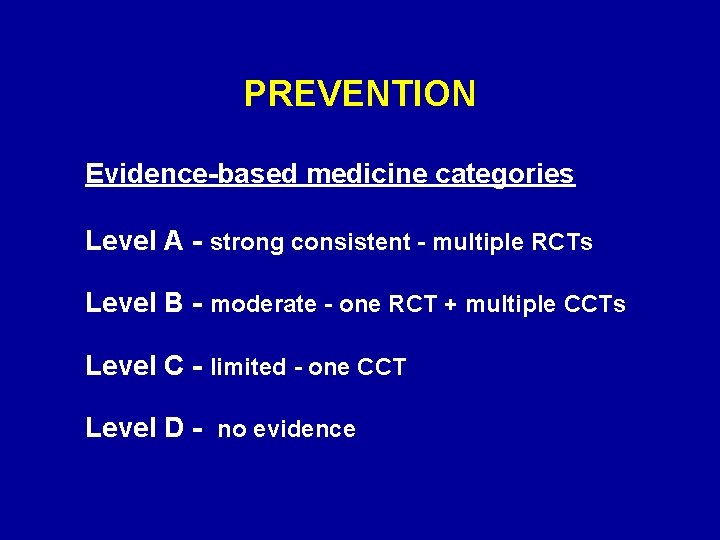 PREVENTION Evidence-based medicine categories Level A - strong consistent - multiple RCTs Level B