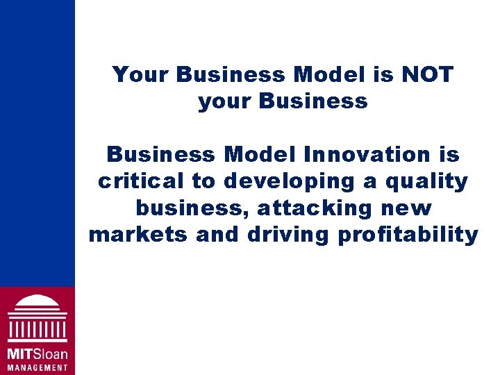Your Business Model is NOT your Business Model Innovation is critical to developing a