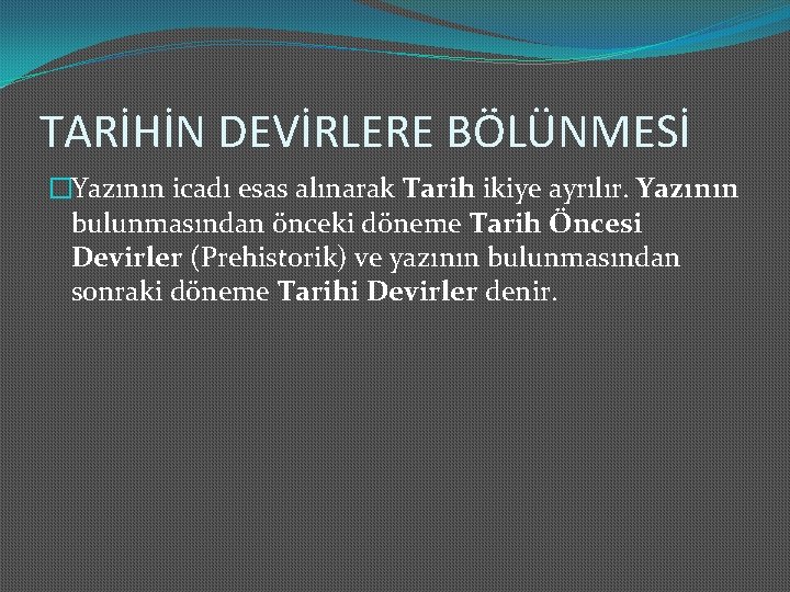 TARİHİN DEVİRLERE BÖLÜNMESİ �Yazının icadı esas alınarak Tarih ikiye ayrılır. Yazının bulunmasından önceki döneme